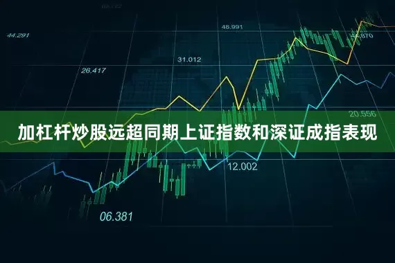 加杠杆炒股远超同期上证指数和深证成指表现