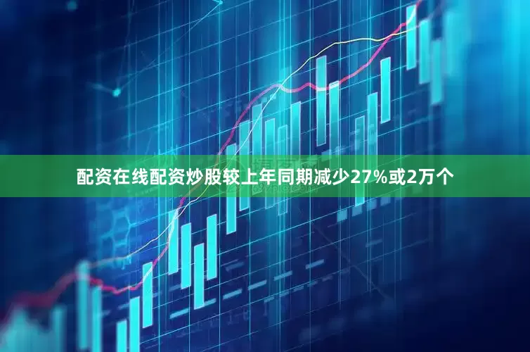 配资在线配资炒股较上年同期减少27%或2万个
