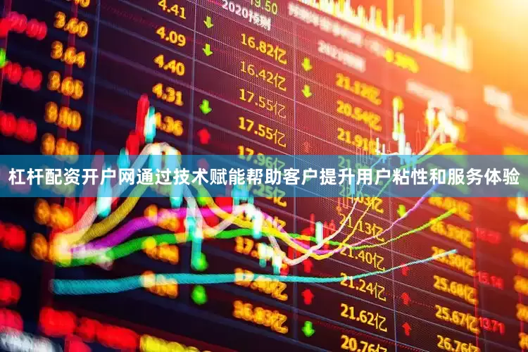 杠杆配资开户网通过技术赋能帮助客户提升用户粘性和服务体验