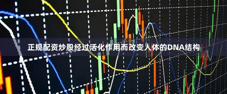 正规配资炒股经过活化作用而改变人体的DNA结构