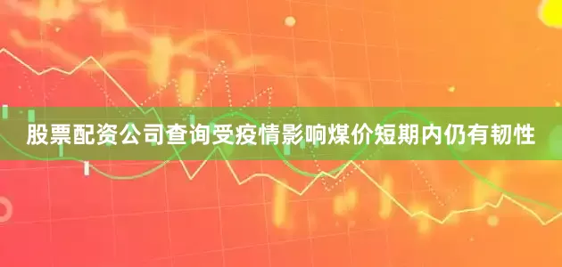 股票配资公司查询受疫情影响煤价短期内仍有韧性