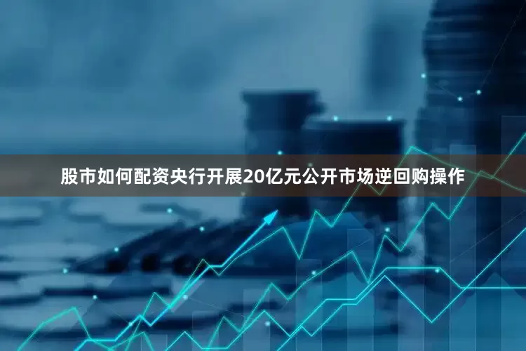 股市如何配资央行开展20亿元公开市场逆回购操作