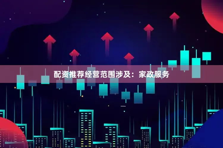 配资推荐经营范围涉及：家政服务