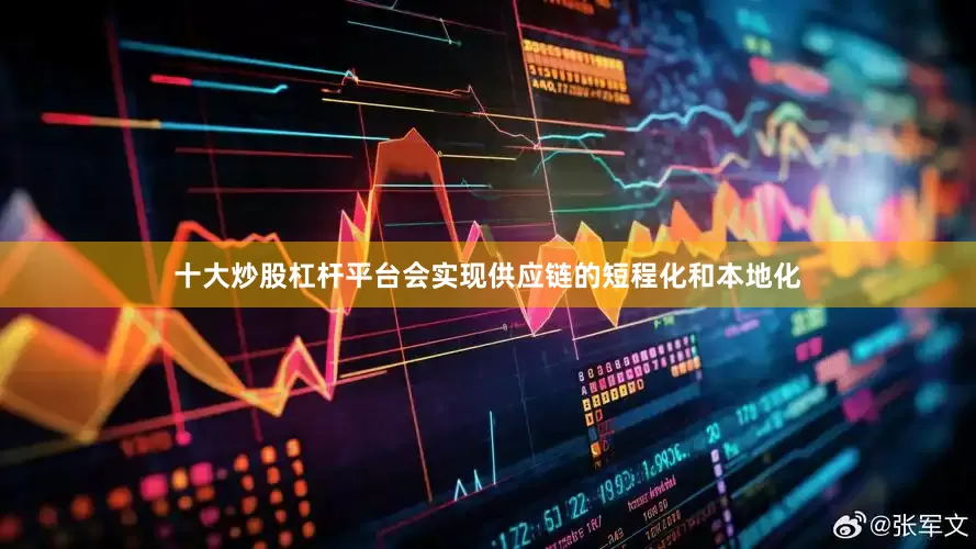 十大炒股杠杆平台会实现供应链的短程化和本地化