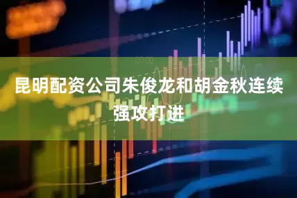 昆明配资公司朱俊龙和胡金秋连续强攻打进