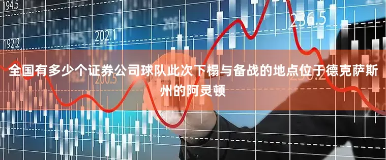全国有多少个证券公司球队此次下榻与备战的地点位于德克萨斯州的阿灵顿