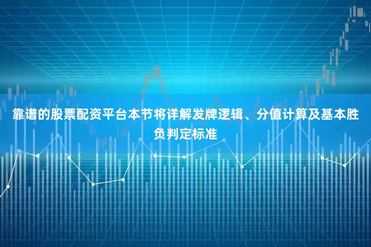 靠谱的股票配资平台本节将详解发牌逻辑、分值计算及基本胜负判定标准