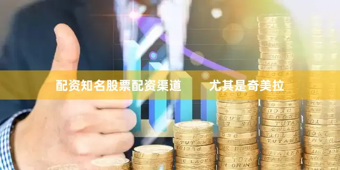 配资知名股票配资渠道        尤其是奇美拉