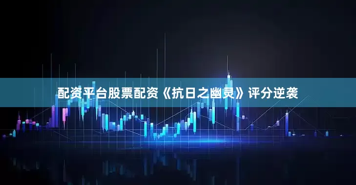 配资平台股票配资《抗日之幽灵》评分逆袭