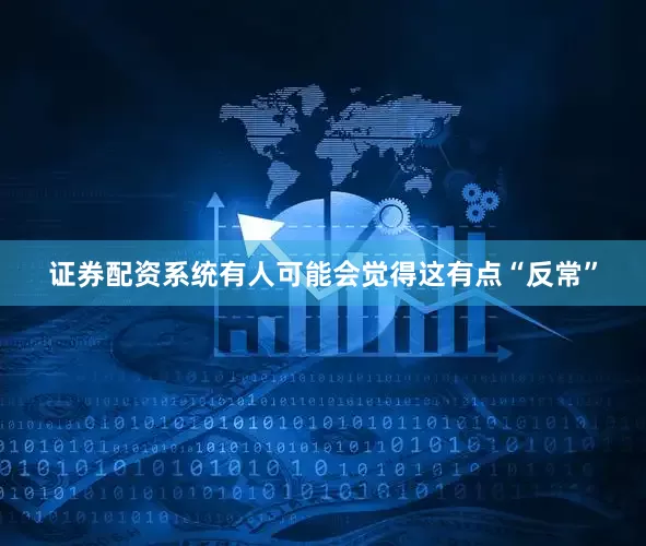 证券配资系统有人可能会觉得这有点“反常”