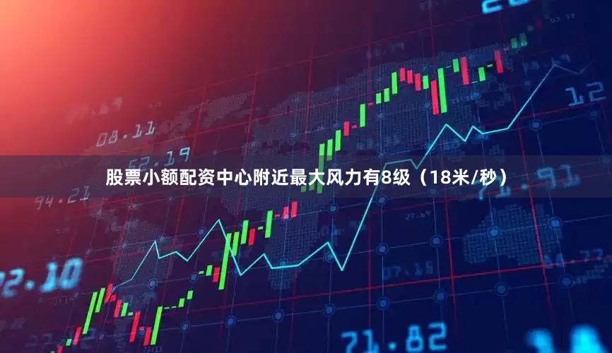 股票小额配资中心附近最大风力有8级（18米/秒）
