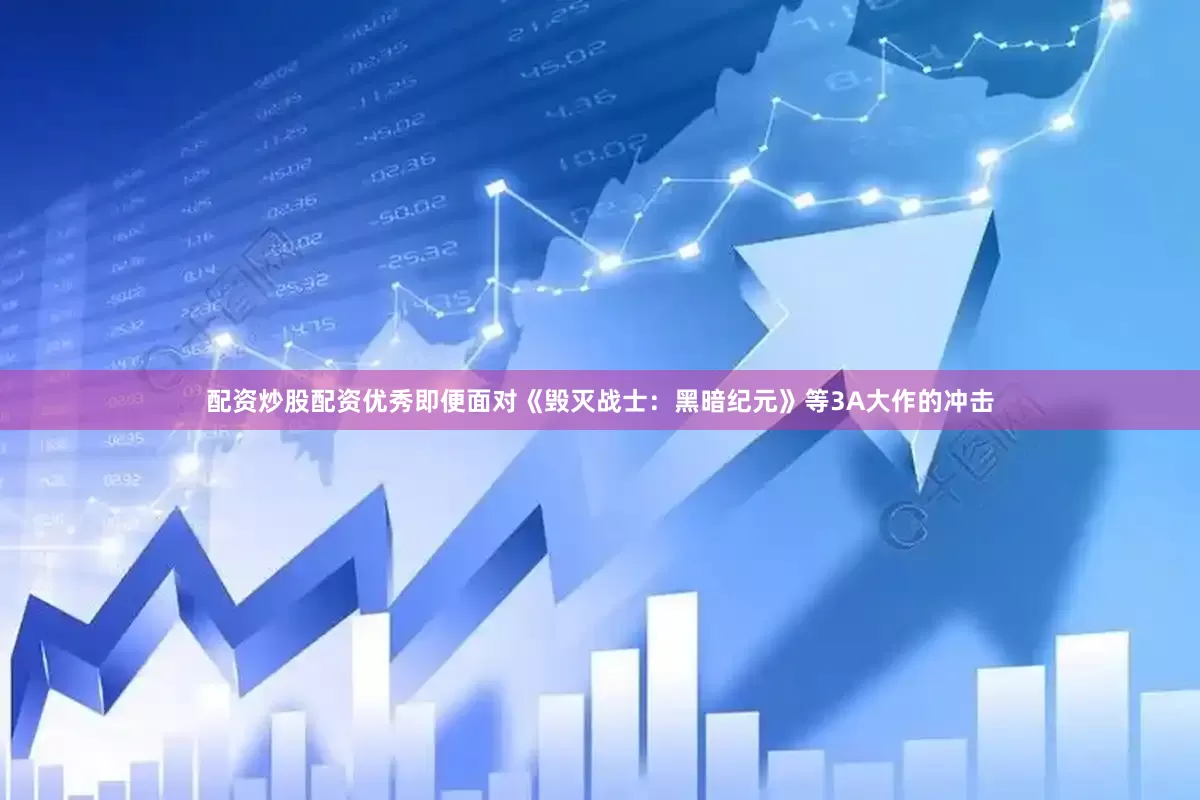 配资炒股配资优秀即便面对《毁灭战士：黑暗纪元》等3A大作的冲击