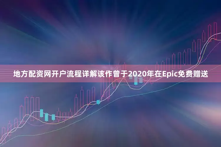 地方配资网开户流程详解该作曾于2020年在Epic免费赠送