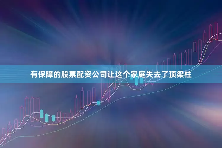 有保障的股票配资公司让这个家庭失去了顶梁柱