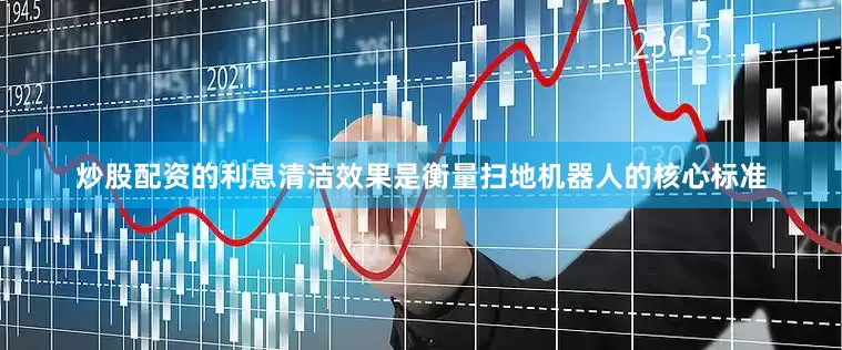 炒股配资的利息清洁效果是衡量扫地机器人的核心标准