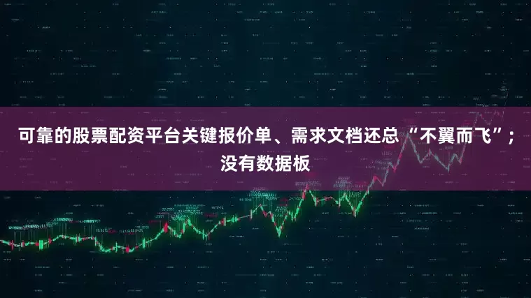 可靠的股票配资平台关键报价单、需求文档还总 “不翼而飞”；没有数据板