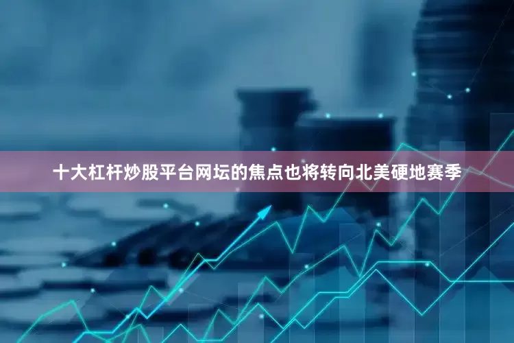 十大杠杆炒股平台网坛的焦点也将转向北美硬地赛季