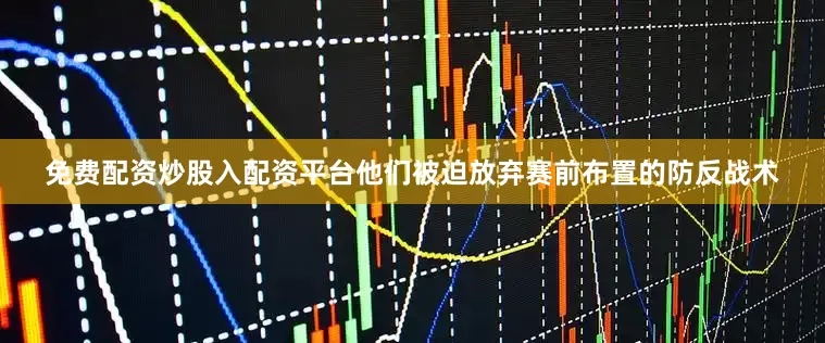 免费配资炒股入配资平台他们被迫放弃赛前布置的防反战术
