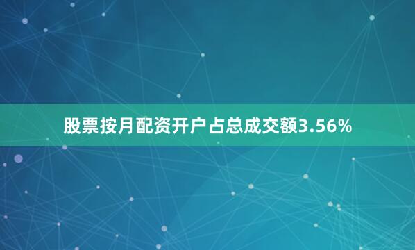 股票按月配资开户占总成交额3.56%