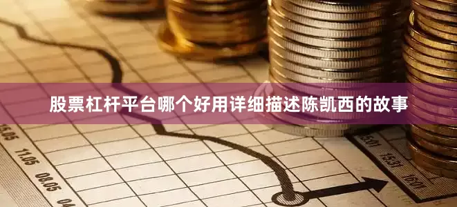 股票杠杆平台哪个好用详细描述陈凯西的故事