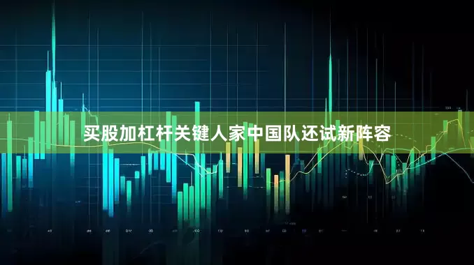 买股加杠杆关键人家中国队还试新阵容