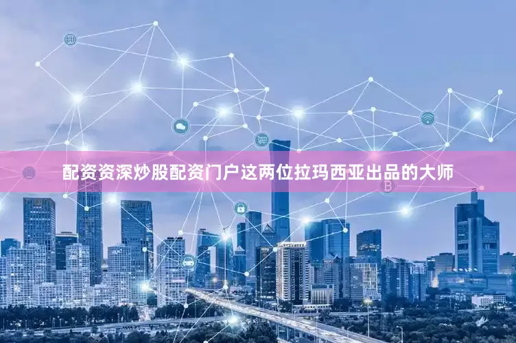 配资资深炒股配资门户这两位拉玛西亚出品的大师
