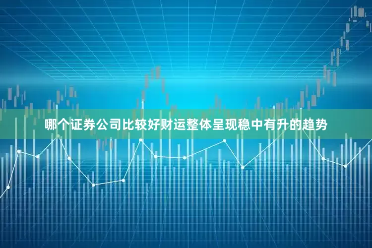 哪个证券公司比较好财运整体呈现稳中有升的趋势