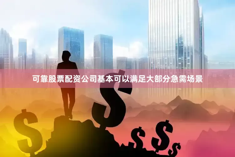 可靠股票配资公司基本可以满足大部分急需场景