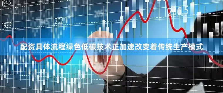 配资具体流程绿色低碳技术正加速改变着传统生产模式