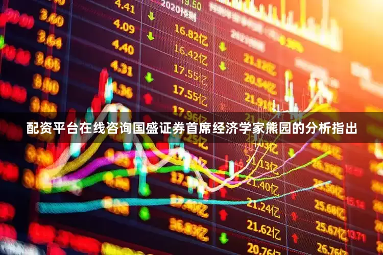 配资平台在线咨询国盛证券首席经济学家熊园的分析指出