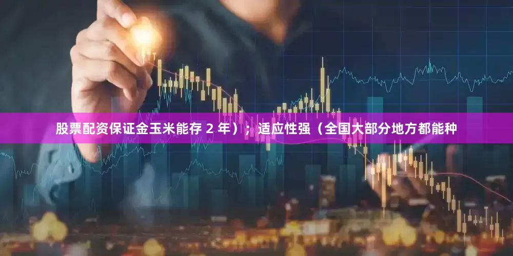 股票配资保证金玉米能存 2 年）；适应性强（全国大部分地方都能种
