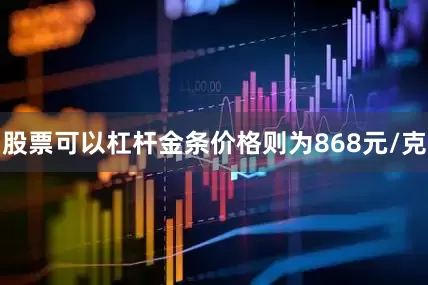 股票可以杠杆金条价格则为868元/克