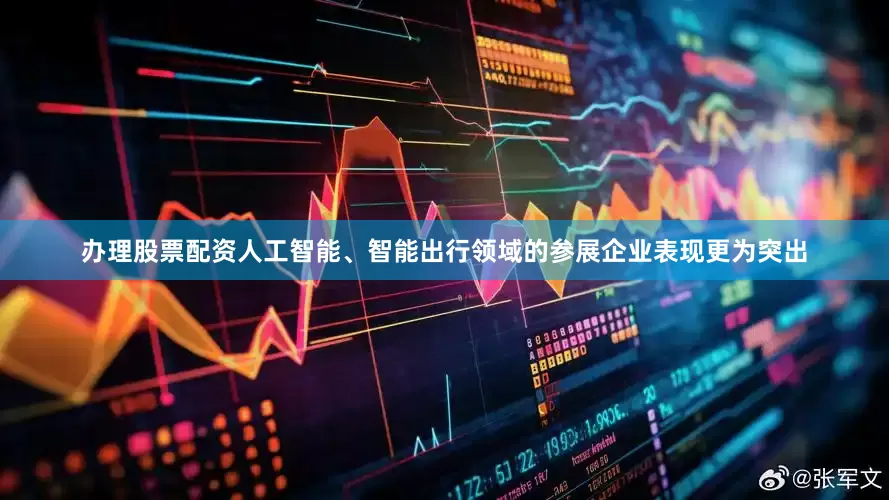 办理股票配资人工智能、智能出行领域的参展企业表现更为突出