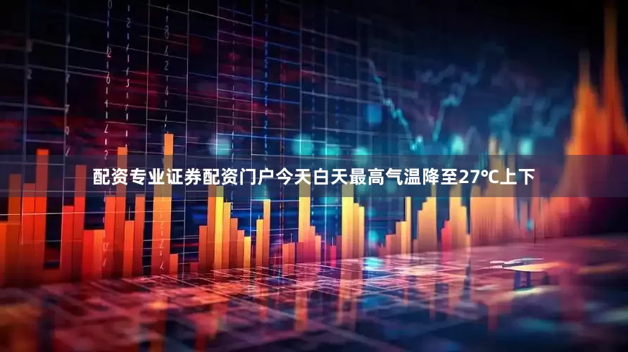 配资专业证券配资门户今天白天最高气温降至27℃上下