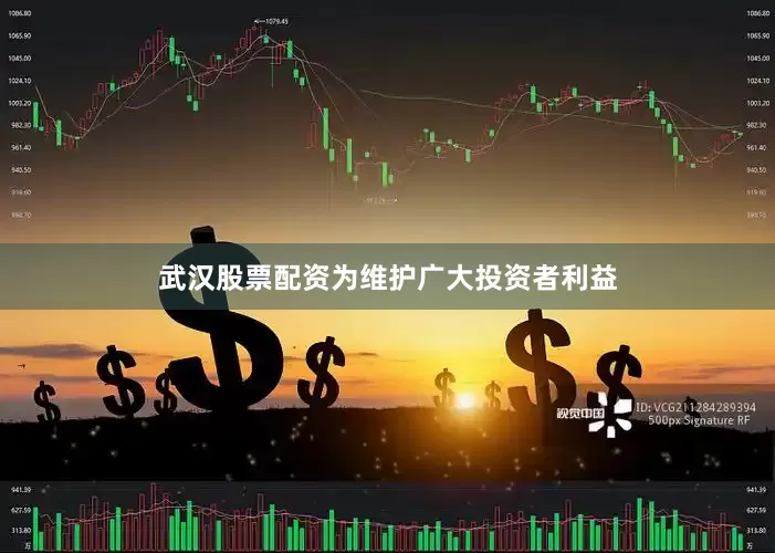 武汉股票配资为维护广大投资者利益