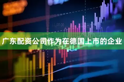 广东配资公司作为在德国上市的企业