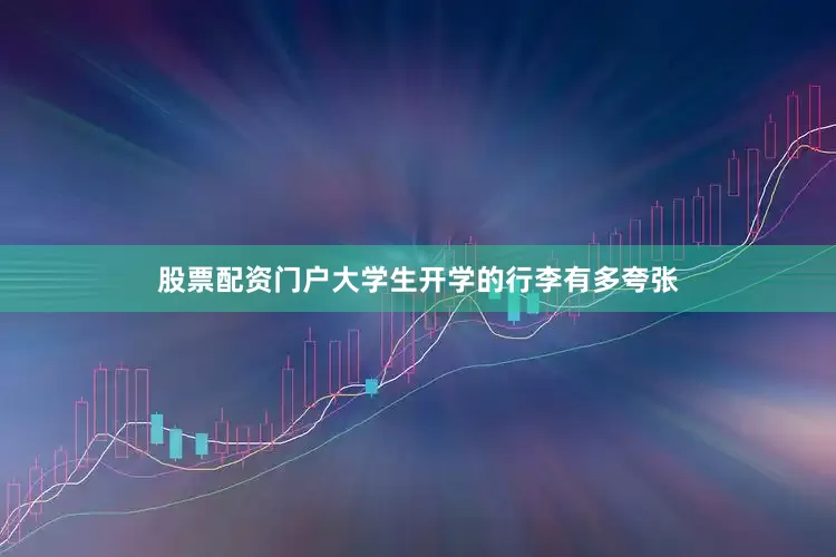 股票配资门户大学生开学的行李有多夸张