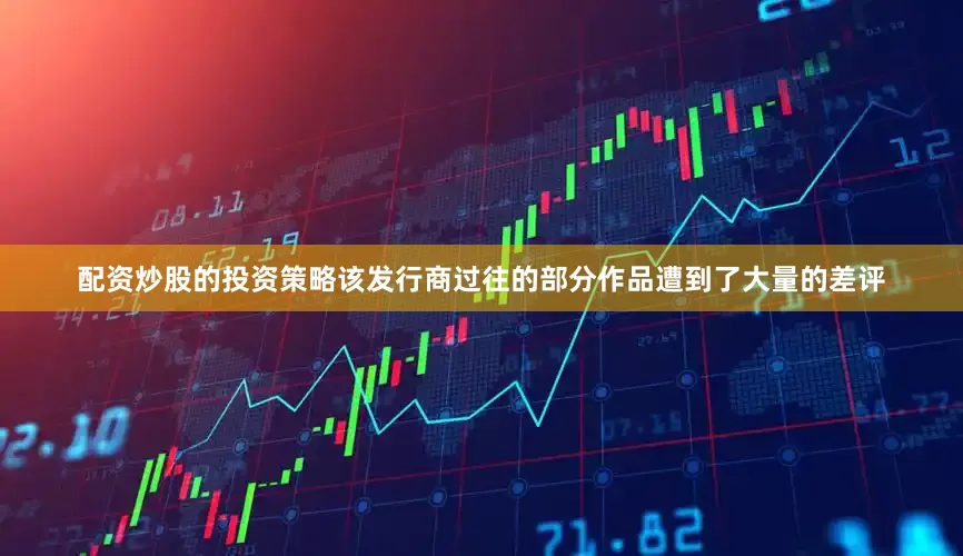 配资炒股的投资策略该发行商过往的部分作品遭到了大量的差评