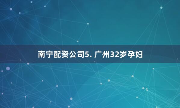 南宁配资公司5. 广州32岁孕妇