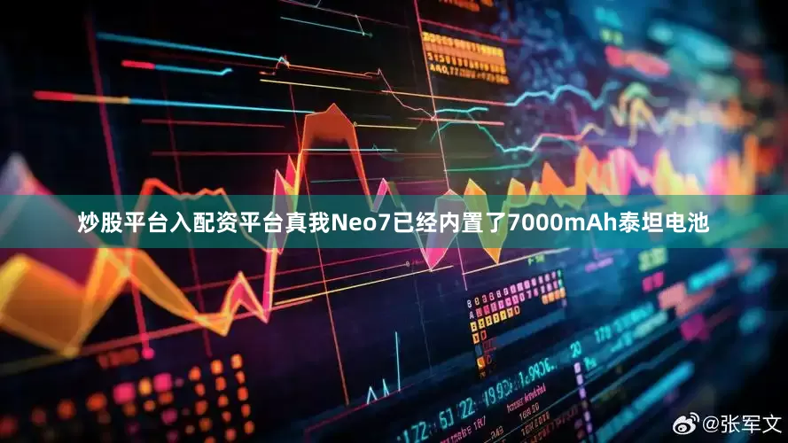 炒股平台入配资平台真我Neo7已经内置了7000mAh泰坦电池