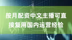 按月配资中文主播可直接复用国内运营经验